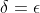 \delta= \epsilon